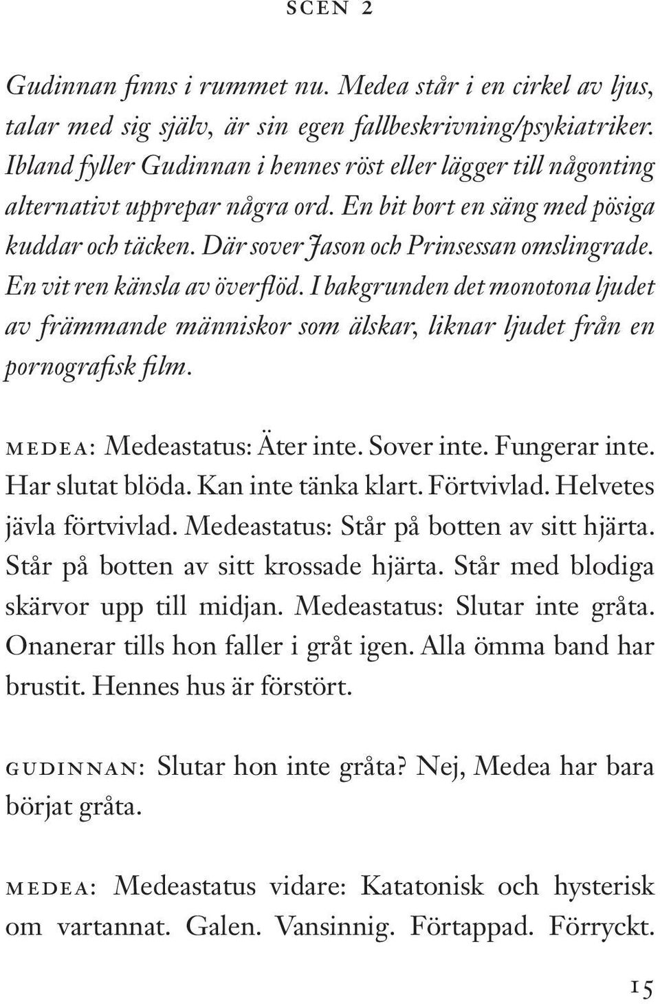 En vit ren känsla av överflöd. I bakgrunden det monotona ljudet av främmande människor som älskar, liknar ljudet från en pornografisk film. MEDEA: Medeastatus: Äter inte. Sover inte. Fungerar inte.