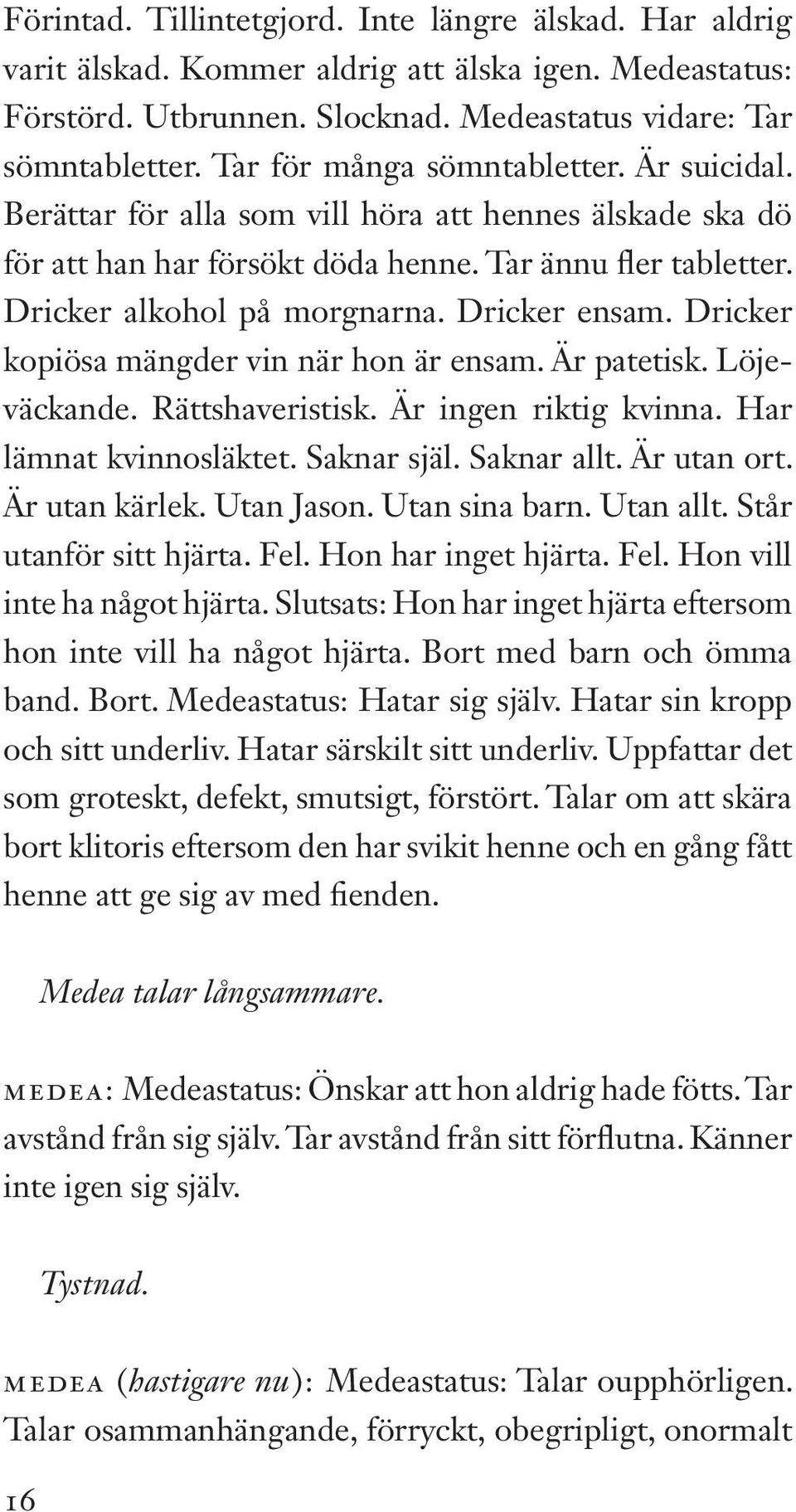 Dricker ensam. Dricker kopiösa mängder vin när hon är ensam. Är patetisk. Löjeväckande. Rättshaveristisk. Är ingen riktig kvinna. Har lämnat kvinnosläktet. Saknar själ. Saknar allt. Är utan ort.