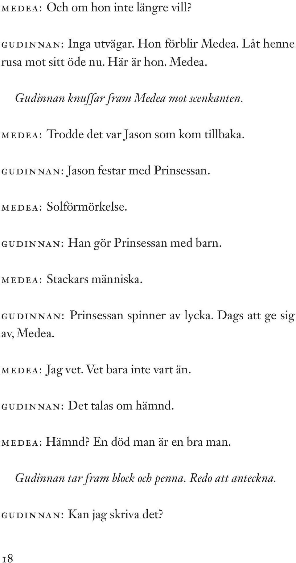 MEDEA: Stackars människa. GUDINNAN: Prinsessan spinner av lycka. Dags att ge sig av, Medea. MEDEA: Jag vet. Vet bara inte vart än.