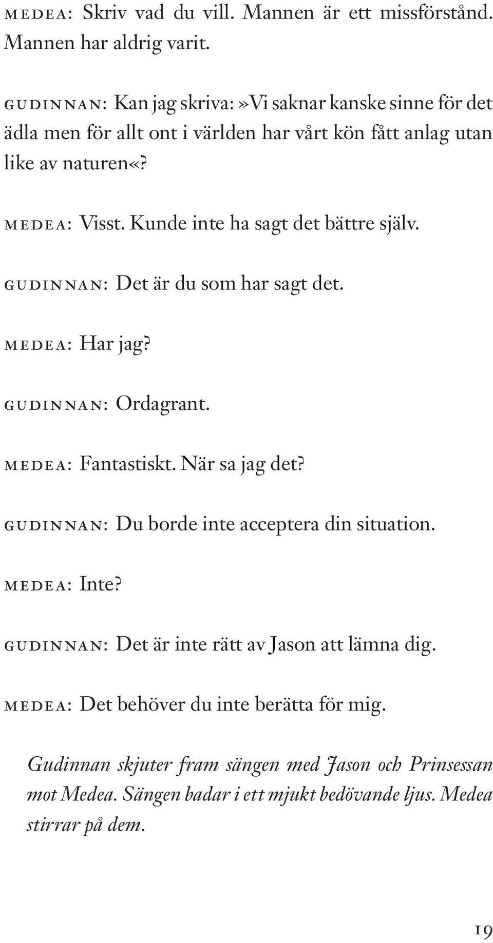 Kunde inte ha sagt det bättre själv. GUDINNAN: Det är du som har sagt det. MEDEA: Har jag? GUDINNAN: Ordagrant. MEDEA: Fantastiskt. När sa jag det?