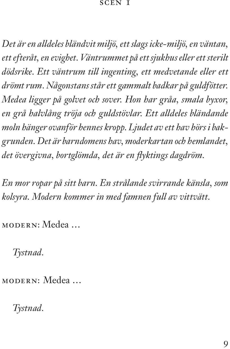 Hon har gråa, smala byxor, en grå halvlång tröja och guldstövlar. Ett alldeles bländande moln hänger ovanför hennes kropp. Ljudet av ett hav hörs i bakgrunden.