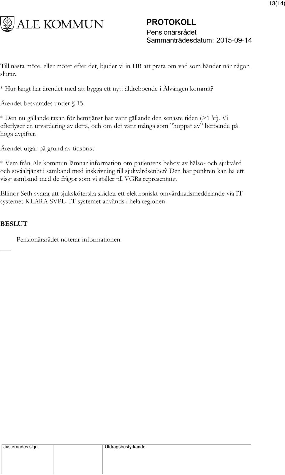 Vi efterlyser en utvärdering av detta, och om det varit många som hoppat av beroende på höga avgifter. Ärendet utgår på grund av tidsbrist.