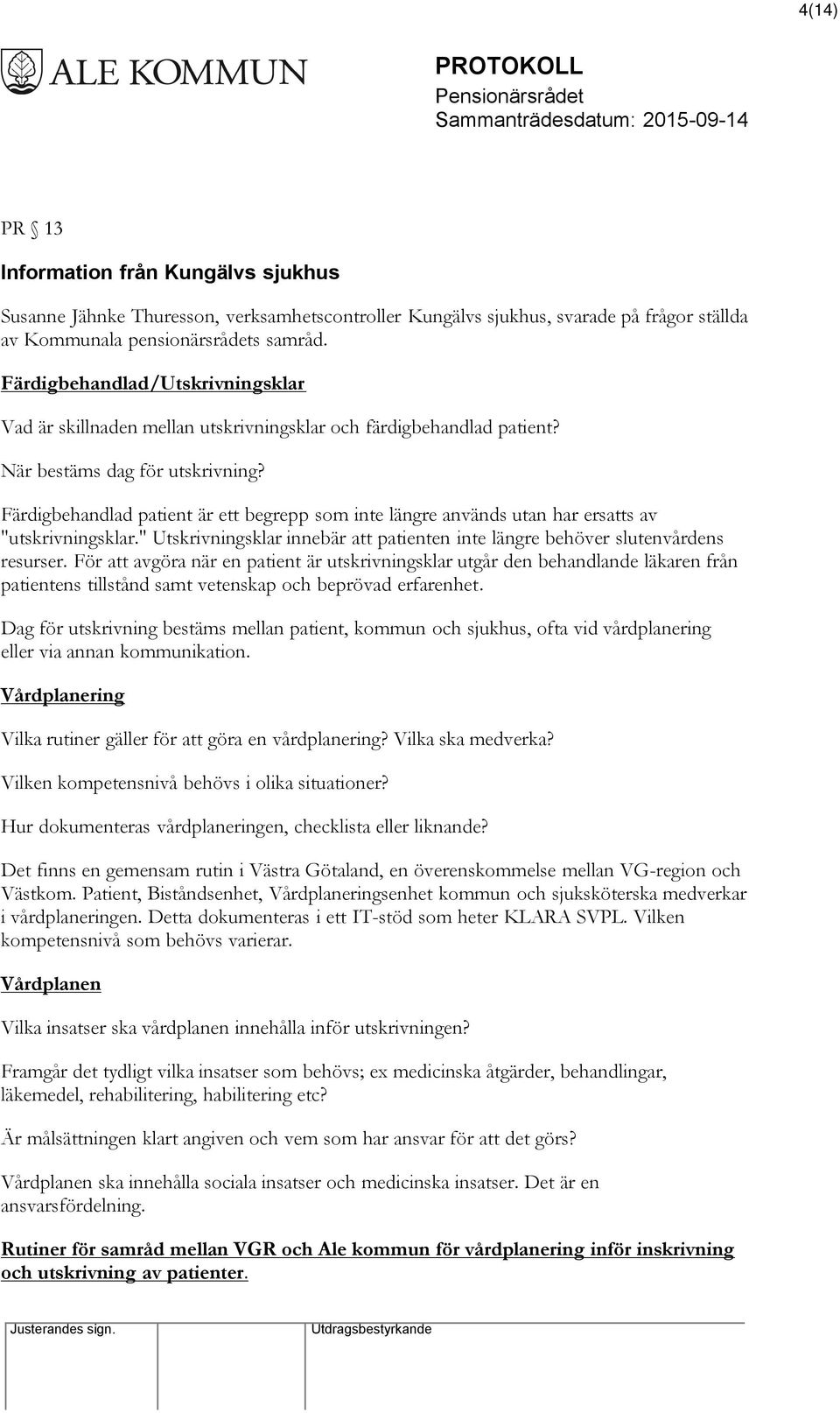 Färdigbehandlad patient är ett begrepp som inte längre används utan har ersatts av "utskrivningsklar." Utskrivningsklar innebär att patienten inte längre behöver slutenvårdens resurser.