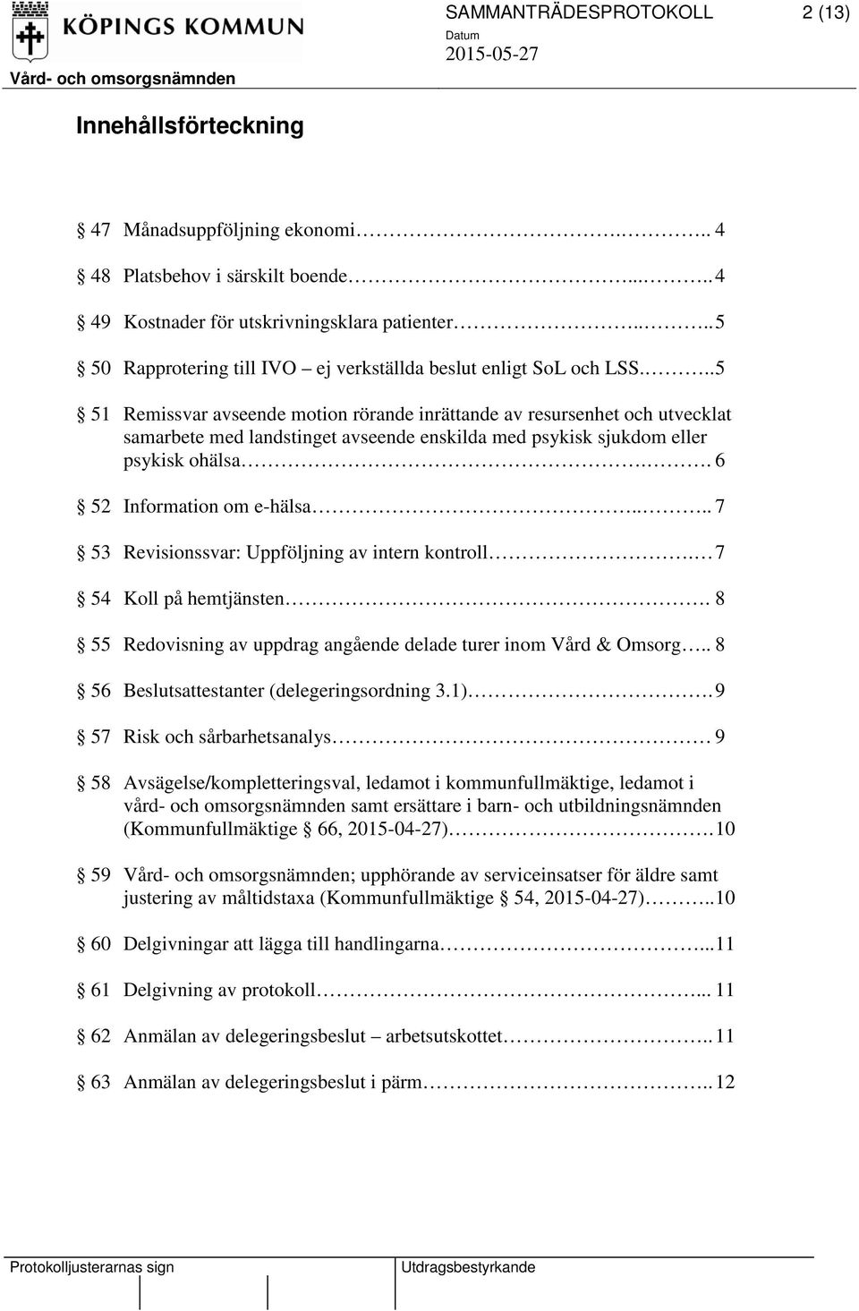 .. 5 51 Remissvar avseende motion rörande inrättande av resursenhet och utvecklat samarbete med landstinget avseende enskilda med psykisk sjukdom eller psykisk ohälsa.. 6 52 Information om e-hälsa.