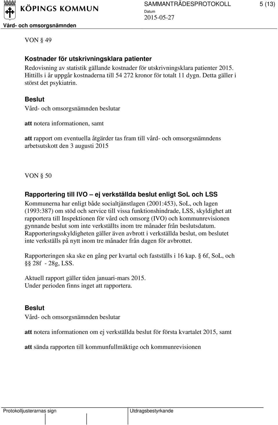 , samt att rapport om eventuella åtgärder tas fram till vård- och omsorgsnämndens arbetsutskott den 3 augusti 2015 VON 50 Rapportering till IVO ej verkställda beslut enligt SoL och LSS Kommunerna har