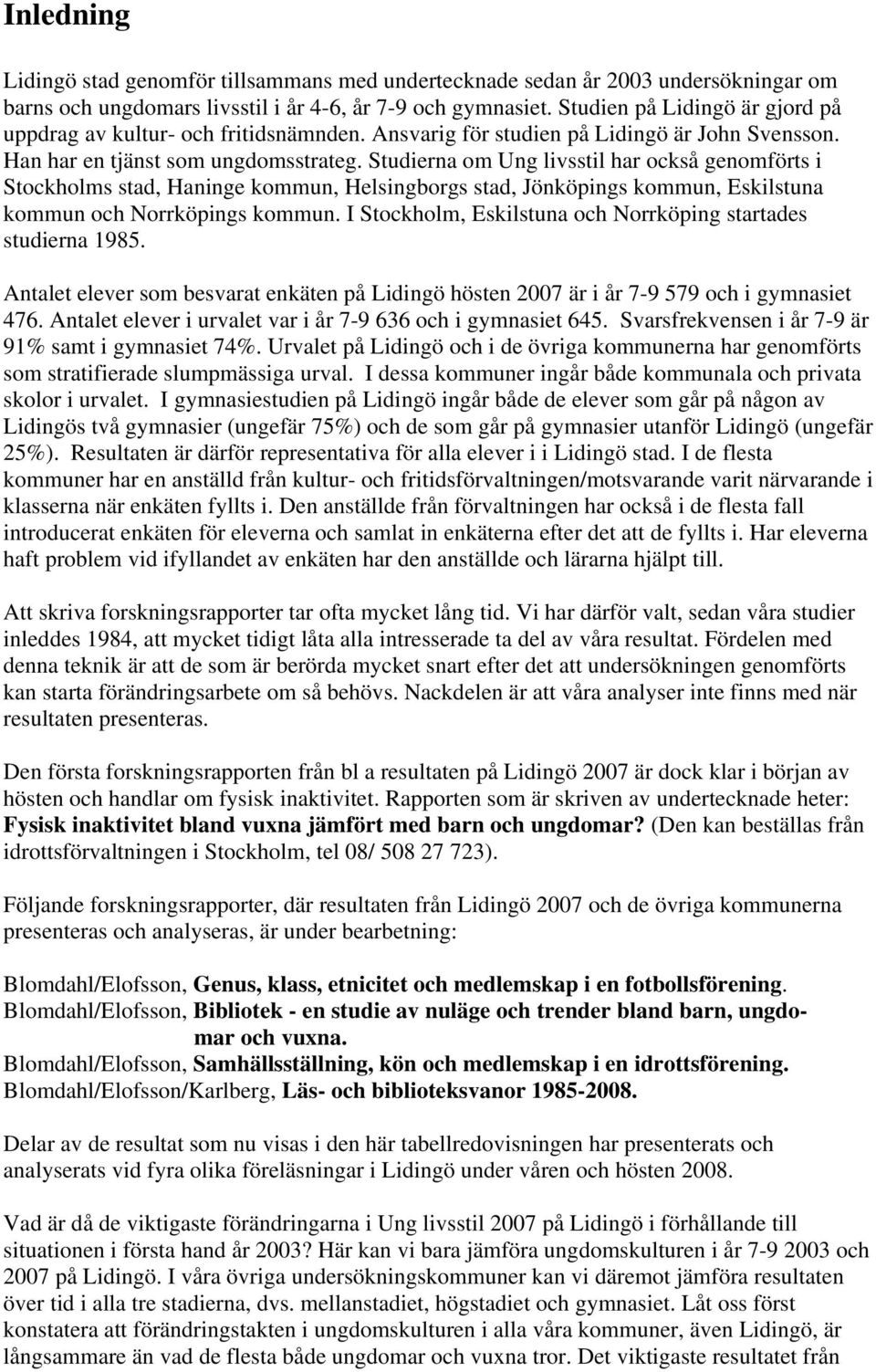 Studierna om har också genomförts i Stockholms stad, Haninge kommun, Helsingborgs stad, Jönköpings kommun, Eskilstuna kommun och Norrköpings kommun.