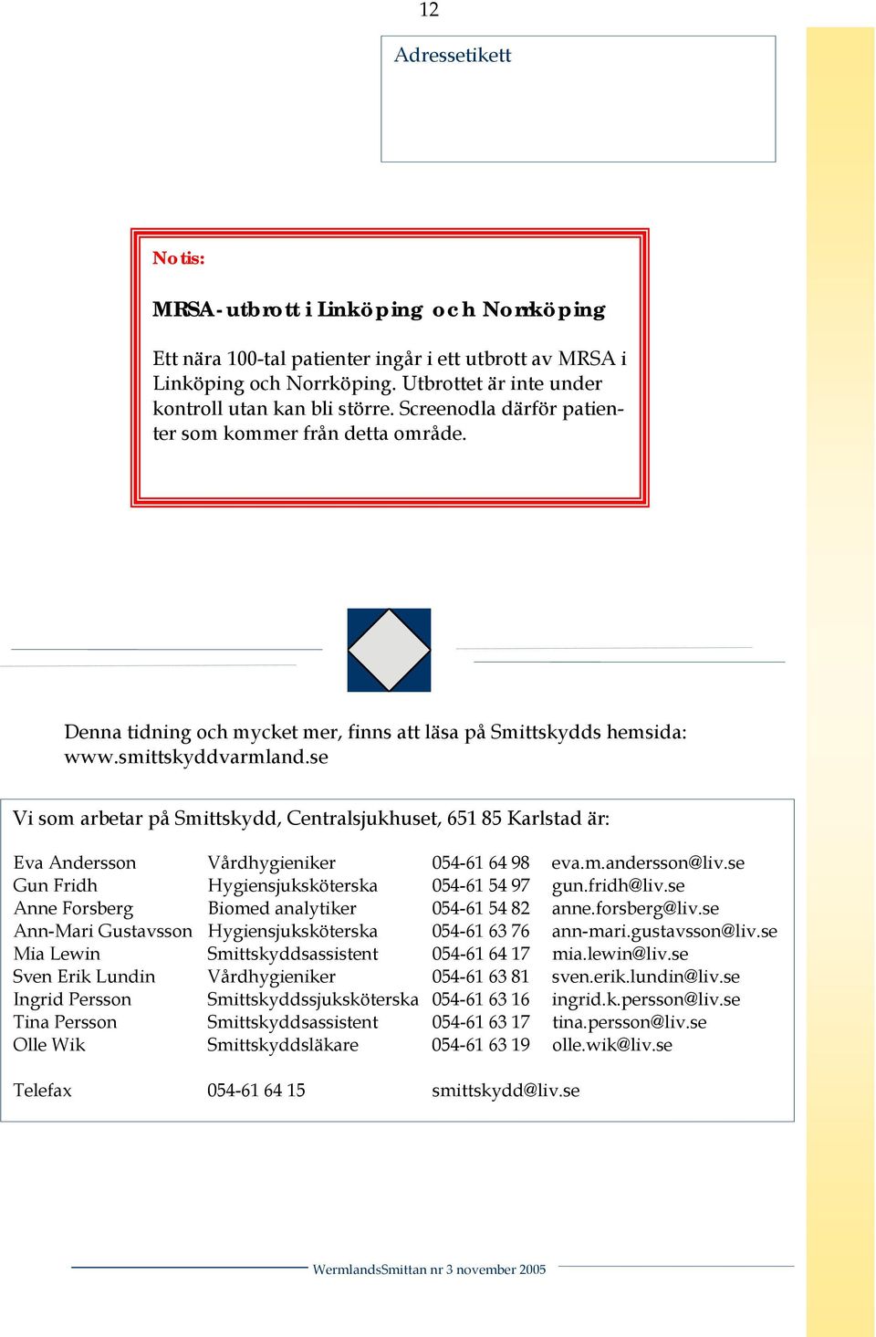 se Vi som arbetar på Smittskydd, Centralsjukhuset, 651 85 Karlstad är: Eva Andersson Vårdhygieniker 054-61 64 98 eva.m.andersson@liv.se Gun Fridh Hygiensjuksköterska 054-61 54 97 gun.fridh@liv.