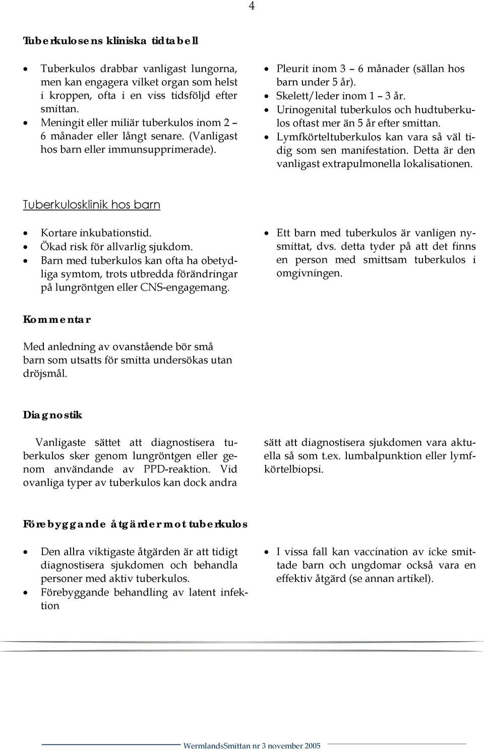 Urinogenital tuberkulos och hudtuberkulos oftast mer än 5 år efter smittan. Lymfkörteltuberkulos kan vara så väl tidig som sen manifestation. Detta är den vanligast extrapulmonella lokalisationen.