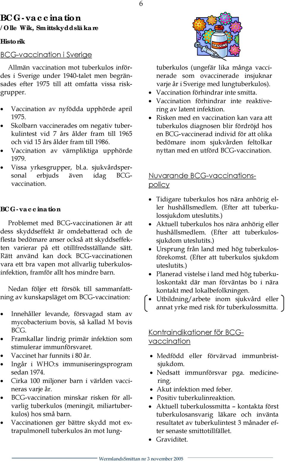 Vaccination av värnpliktiga upphörde 1979. Vissa yrkesgrupper, bl.a. sjukvårdspersonal erbjuds även idag BCGvaccination.