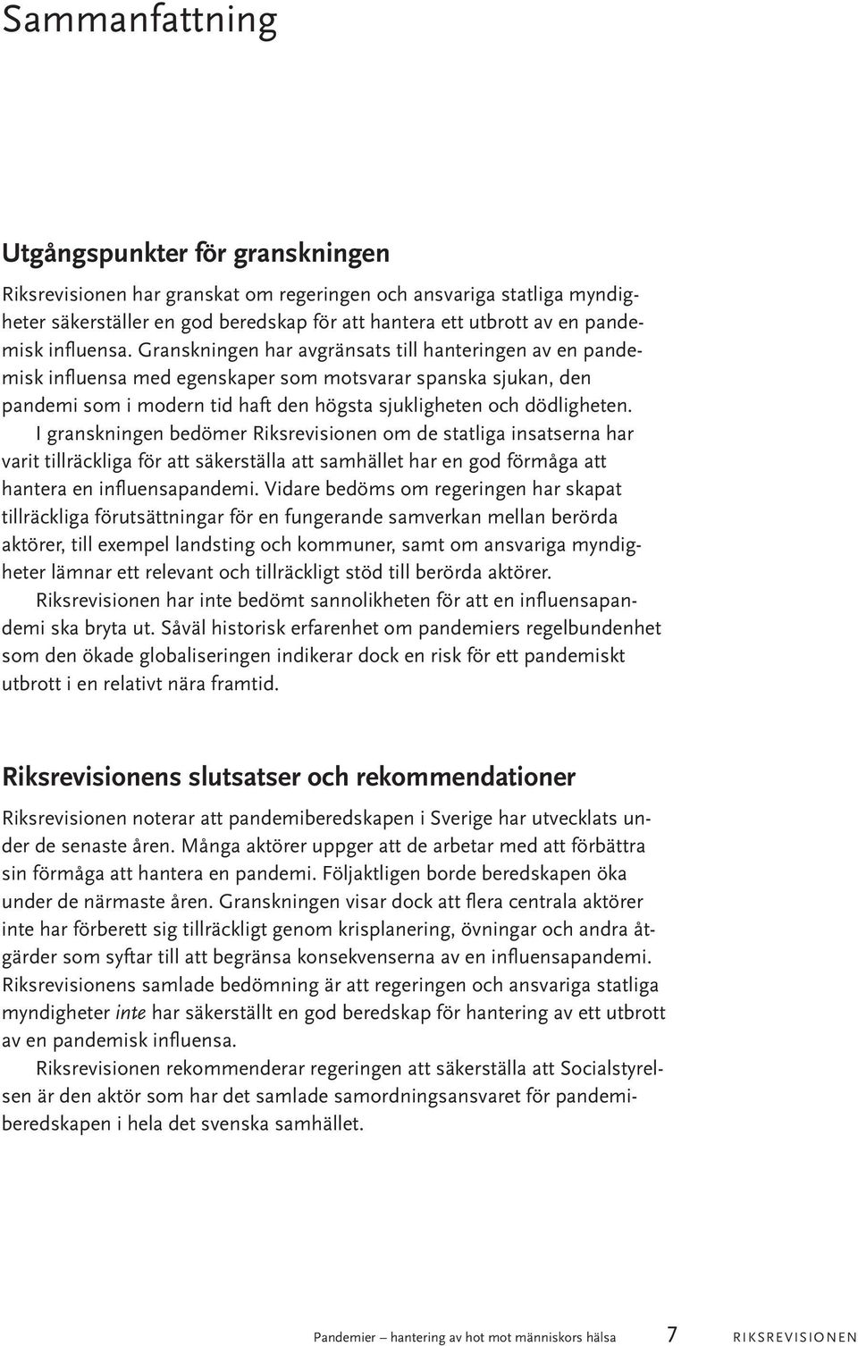 Granskningen har avgränsats till hanteringen av en pandemisk influensa med egenskaper som motsvarar spanska sjukan, den pandemi som i modern tid haft den högsta sjukligheten och dödligheten.