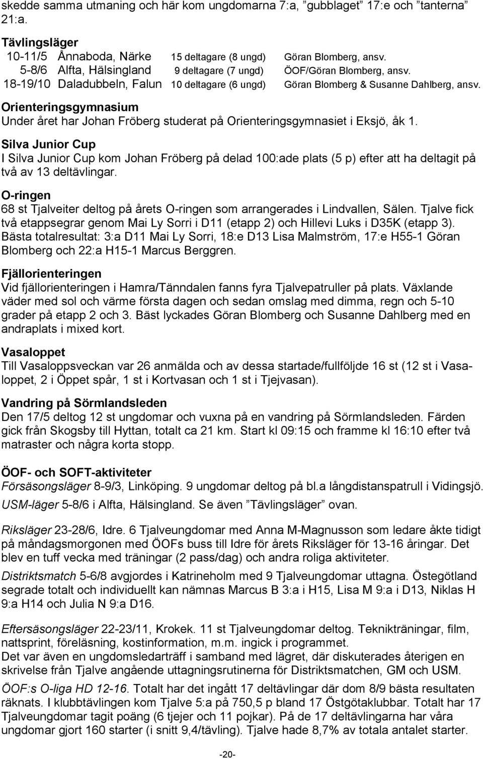 Orienteringsgymnasium Under året har Johan Fröberg studerat på Orienteringsgymnasiet i Eksjö, åk 1.