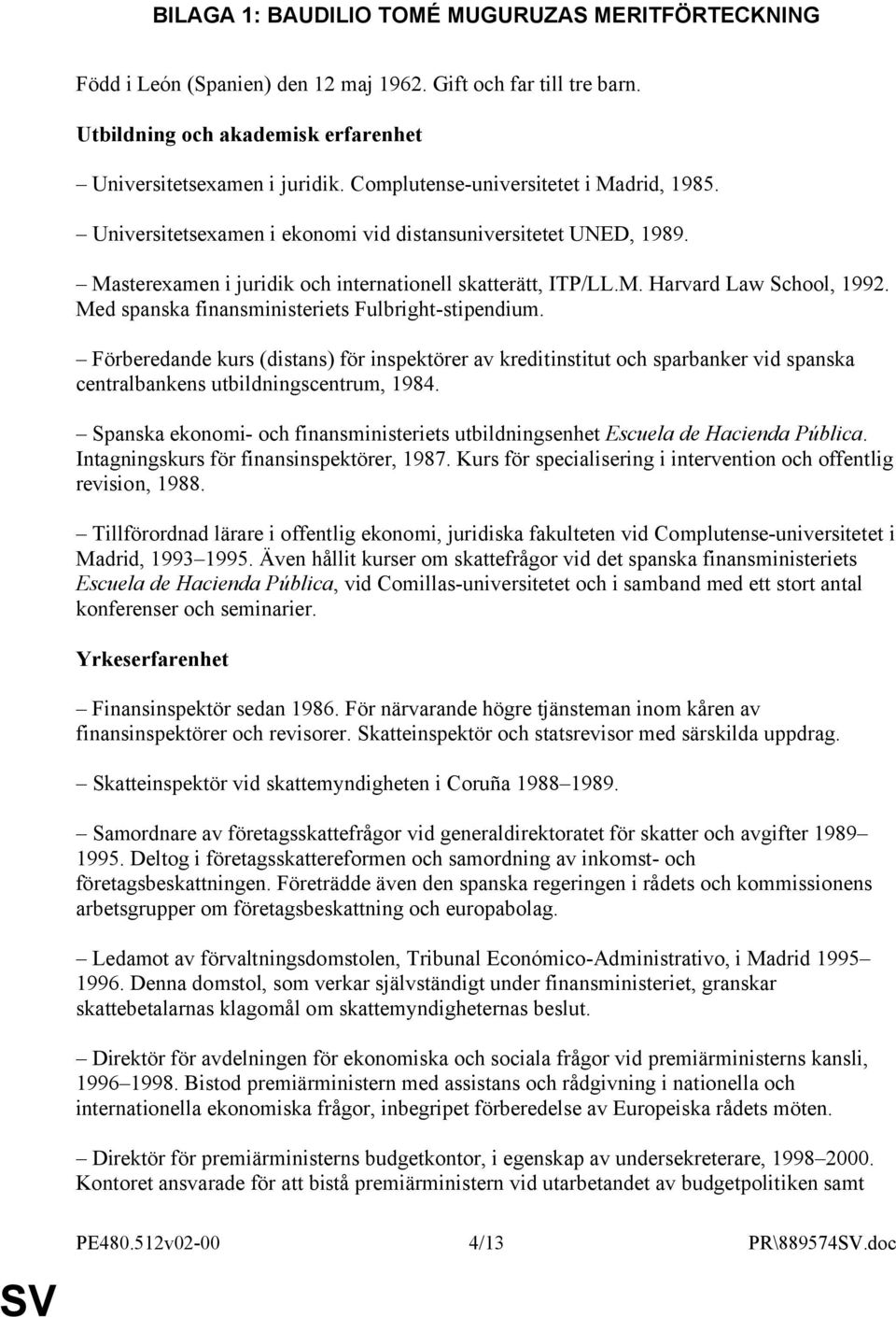 Med spanska finansministeriets Fulbright-stipendium. Förberedande kurs (distans) för inspektörer av kreditinstitut och sparbanker vid spanska centralbankens utbildningscentrum, 1984.