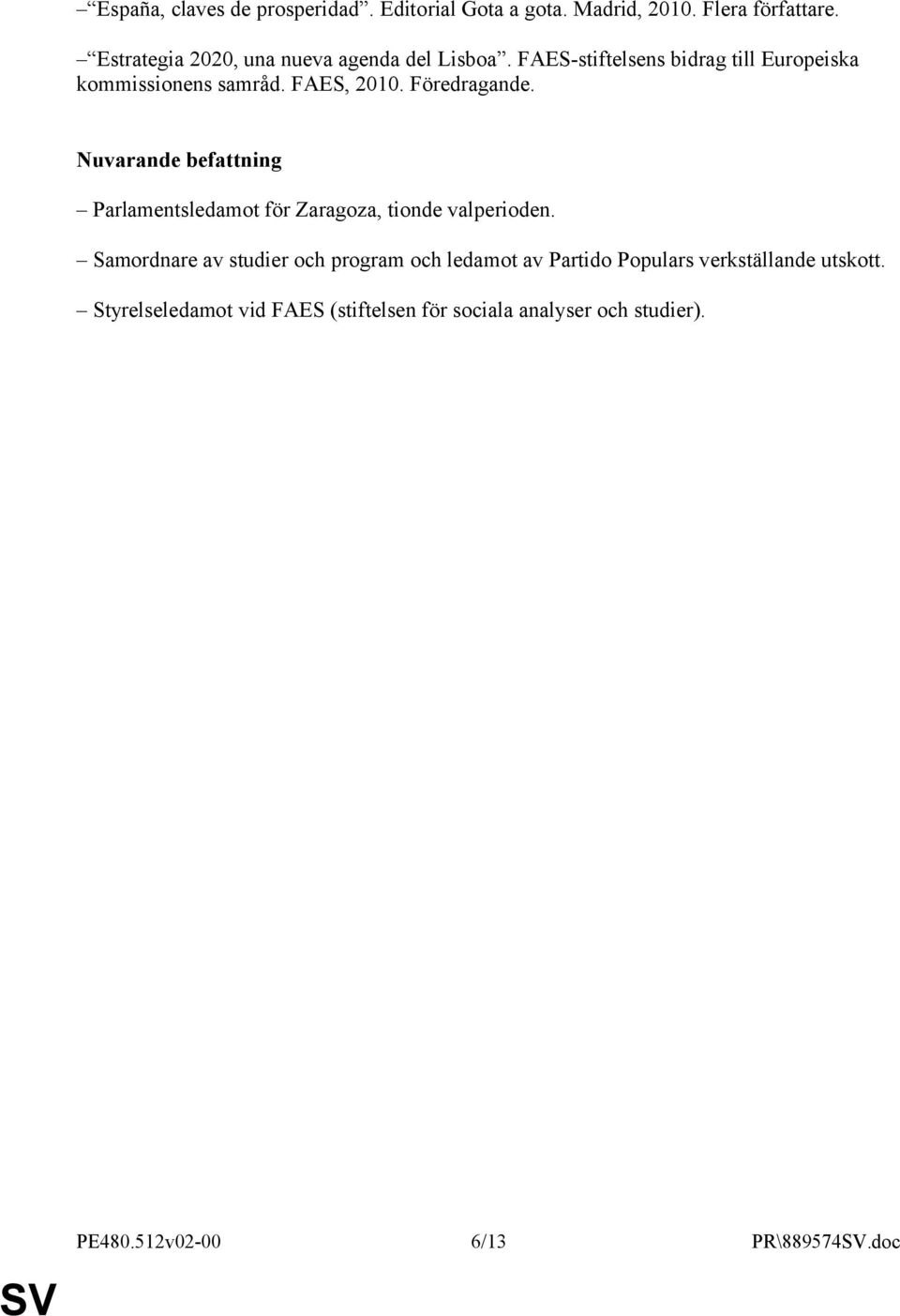 Föredragande. Nuvarande befattning Parlamentsledamot för Zaragoza, tionde valperioden.