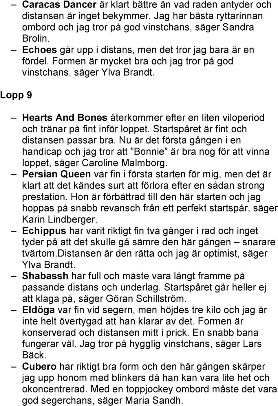 Lopp 9 Hearts And Bones återkommer efter en liten viloperiod och tränar på fint inför loppet. Startspåret är fint och distansen passar bra.