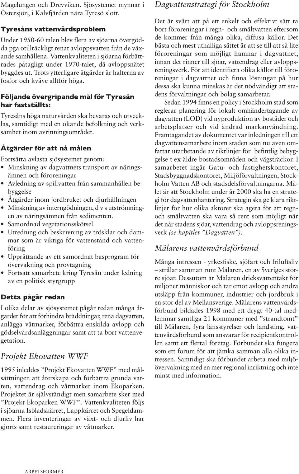 Vattenkvaliteten i sjöarna förbättrades påtagligt under 1970-talet, då avloppsnätet byggdes ut. Trots ytterligare åtgärder är halterna av fosfor och kväve alltför höga.