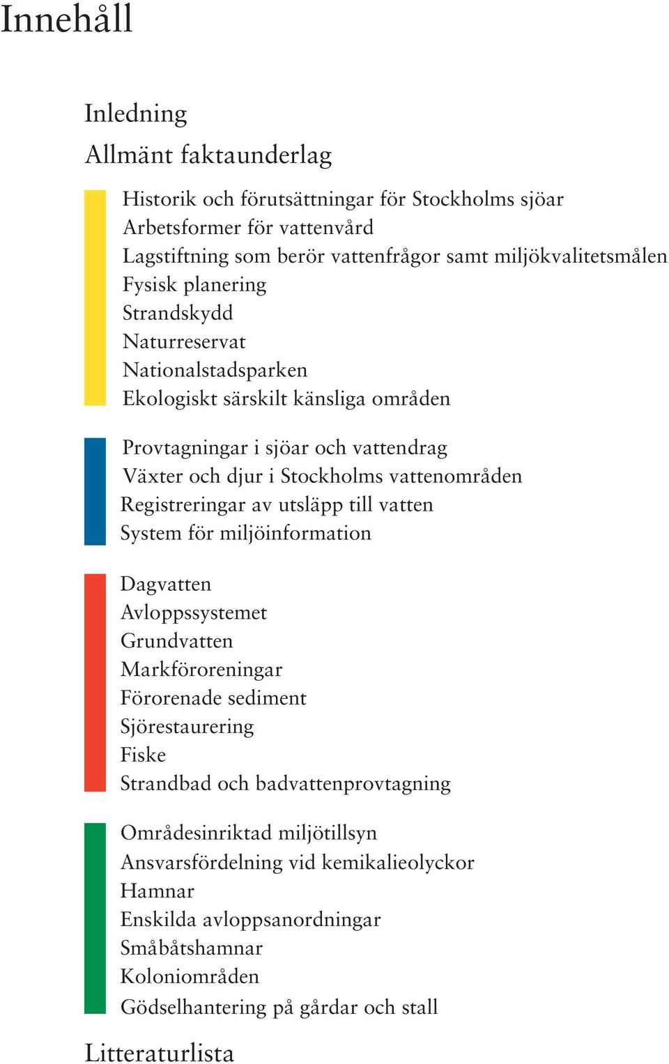 Registreringar av utsläpp till vatten System för miljöinformation Dagvatten Avloppssystemet Grundvatten Markföroreningar Förorenade sediment Sjörestaurering Fiske Strandbad och
