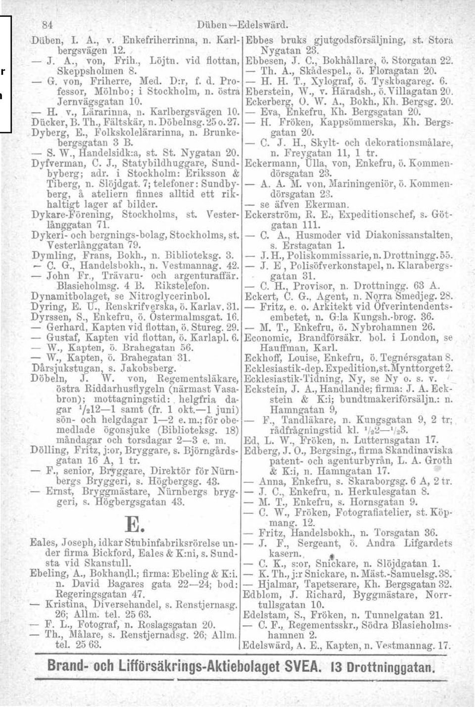 östra Eberstein, W., v. Häradsh., ö. Villagatan 20. Jernvägsgatan 10. Eckerberg, O. W. A., Bokh., Kh. Bergsg. 20.. - H. v., Lärarinna, n. Karlbergsvägen 10. - Eva, Enkefru, Kh. Bergsgatan 20.