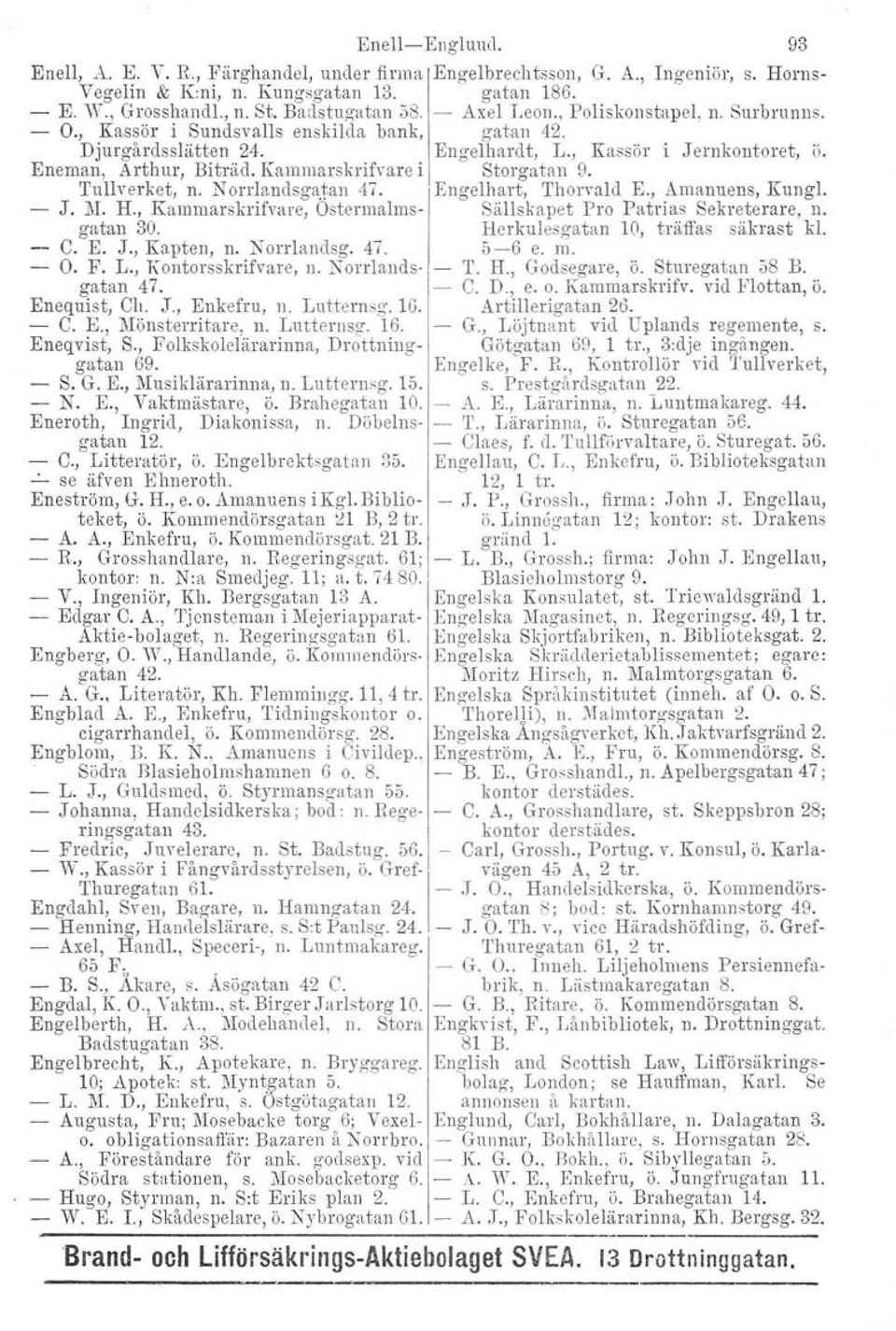 Norrlandsgatan 47. Enequist, Ch. J., Enkefru, n. Luttemsg. 1G. - C. E., Mönsterritare, n. Lutternsg. 16. Eneqvist, S., Folkskolelärarinna, Drottninggatan 69. - S. G. E., Musiklärarinna, n. Lutternsg. 15.