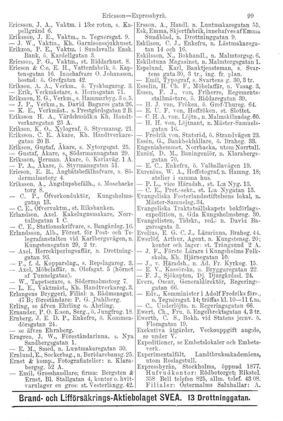 KardelIgatan 3. Eskilsson, N., Bokhandl., n. Malmtorgsg. 6. Ericsson, P. G., Vaktm., st. Riddarhust. 8. Eskilstuna Magasinet, n. Malmtorgsgatan 1. Ericson & C:o, K H., Vattenfabrik, ö.