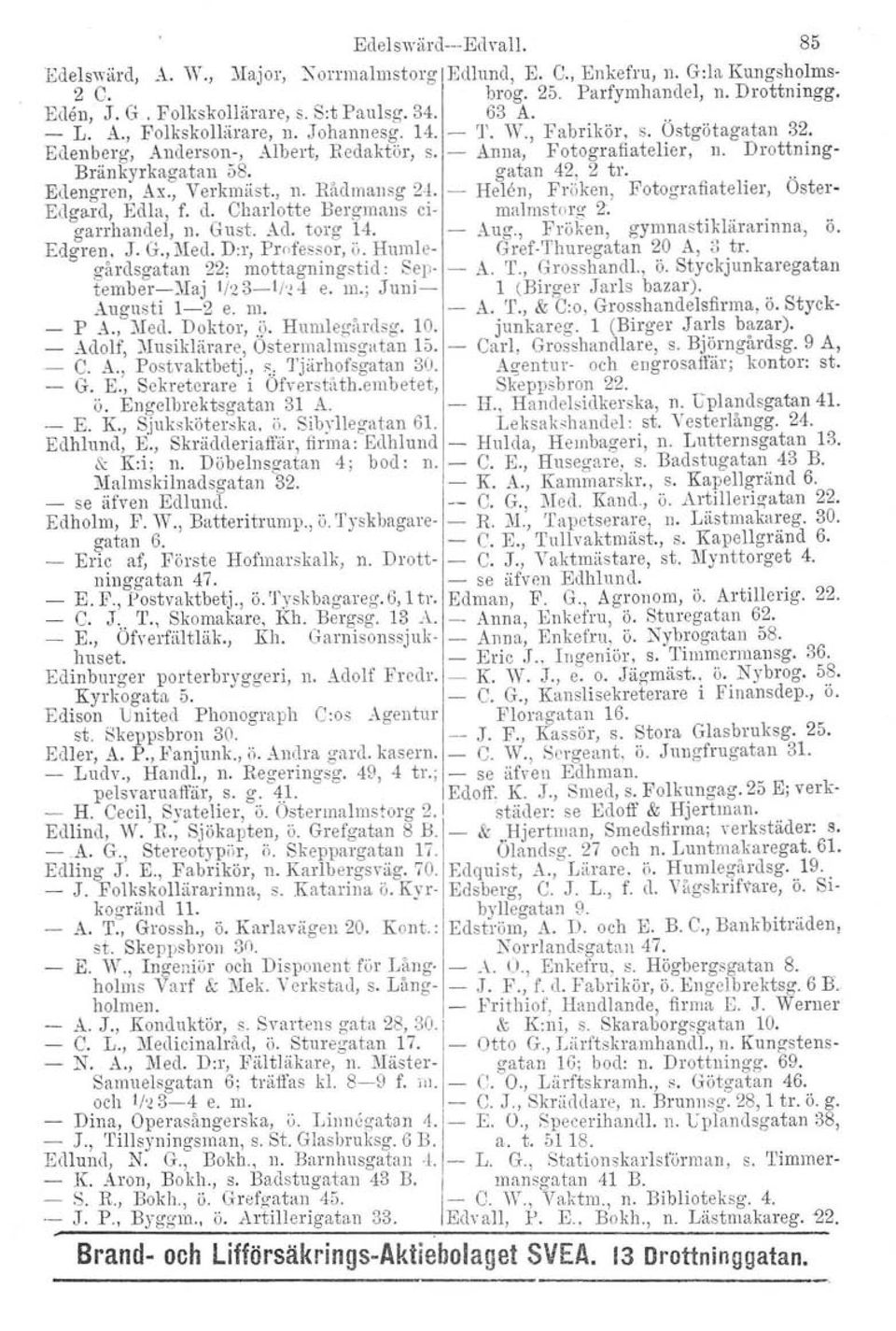 gatan 42, 2 tro.. Edengren. Åx., Verkmäst., n. Rådmansg 2.1. Helen, Fröken, Fotografiatelier, Ostor- Edgard, Eella, f. d. Charlotte Bergmans ci- malmstorg 2. garrhandel, n. Gust. Act torg 14. Aug.