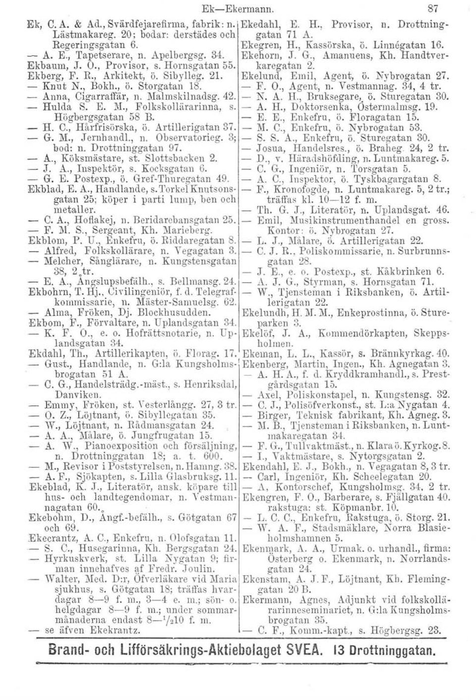 Ekelund, Emil, Agent, ö. Nybrogatan 27. Knut N., Bokh., ö. Storgatan 18. - F. O., Agent, n. Vestmannag. 34, 4 tro - Anna, Cigarraffär. n. Malmskilnadsg. 42. - N. A. H., Bruksegare; ö. Sturegatan 30.