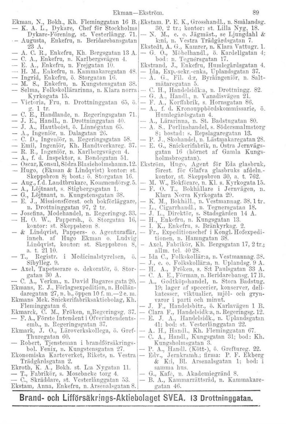 R, Enkefru, Kh. Bergsgatan 13 A. - G. O., Möbelhandl., ö. Kardellgatan 4; C. A., Enkefru, n. Karlbergsvägen 4. bod: n. 'I'cguersgatan 17. E. A., Enkefru, n. Frejgatan 10. Ekstrand, J.