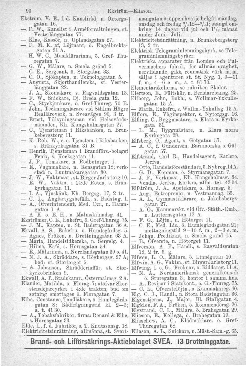 K. af, Löjtnant, ö. Engelbrekts- 13, 2 tro gatan 31 A. Elektrisk Telegraminlemningsbyrå, se Tele- - H. W. C., Musiklärarinna, ö. Gref- Thu- graminlemningsbyråer. regatan 7.