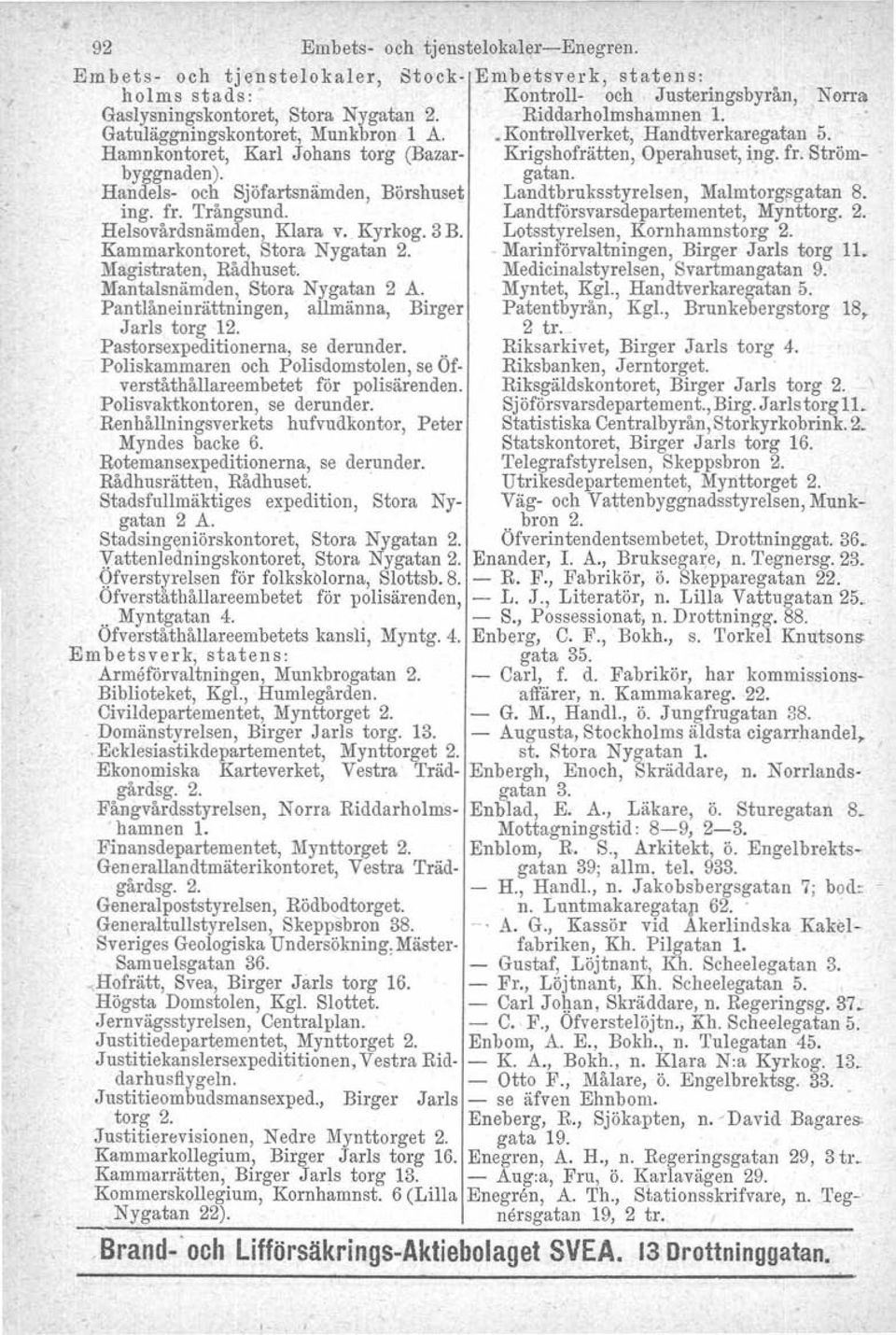 Handels- och Sjöfartsnämden, Börshuset Landtbruksstyrelsen, Malmtorgsgatan 8. ing. fr. Trångsund. Landtförsvarsdepartementet, Mynttorg. 2. Helsovårdsnämden, Klara v" Kyrkog. 3 B.