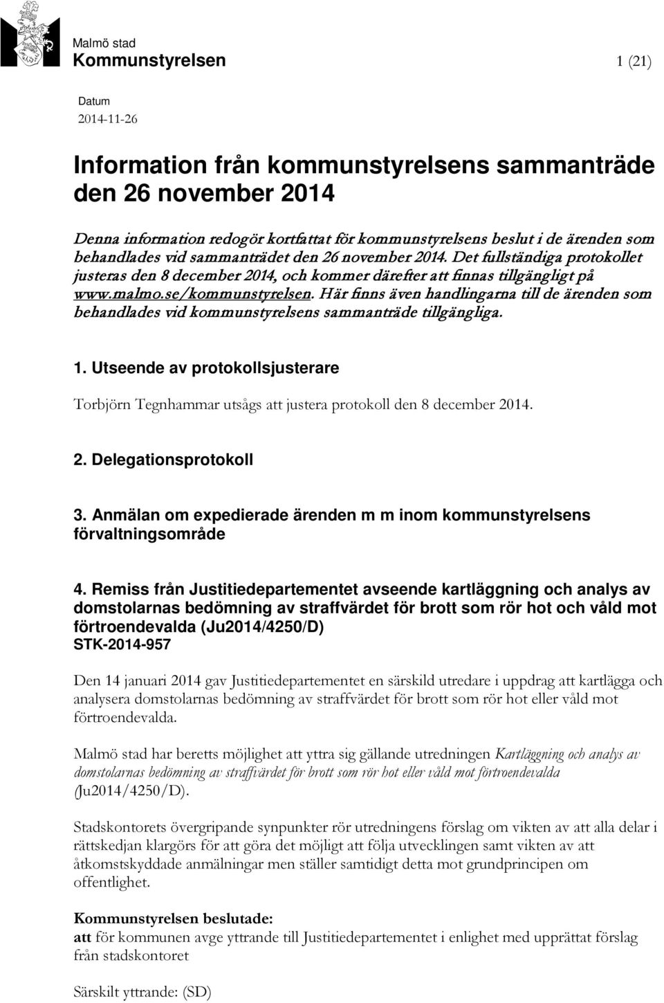 Här finns även handlingarna till de ärenden som behandlades vid kommunstyrelsens sammanträde tillgängliga. 1.