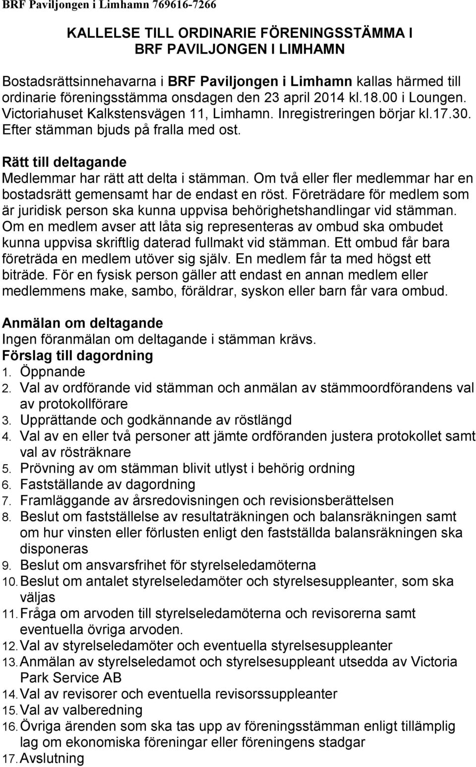 Rätt till deltagande Medlemmar har rätt att delta i stämman. Om två eller fler medlemmar har en bostadsrätt gemensamt har de endast en röst.