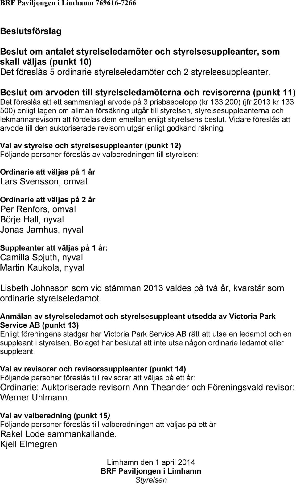 Beslut om arvoden till styrelseledamöterna och revisorerna (punkt 11) Det föreslås att ett sammanlagt arvode på 3 prisbasbelopp (kr 133 200) (jfr 2013 kr 133 500) enligt lagen om allmän försäkring