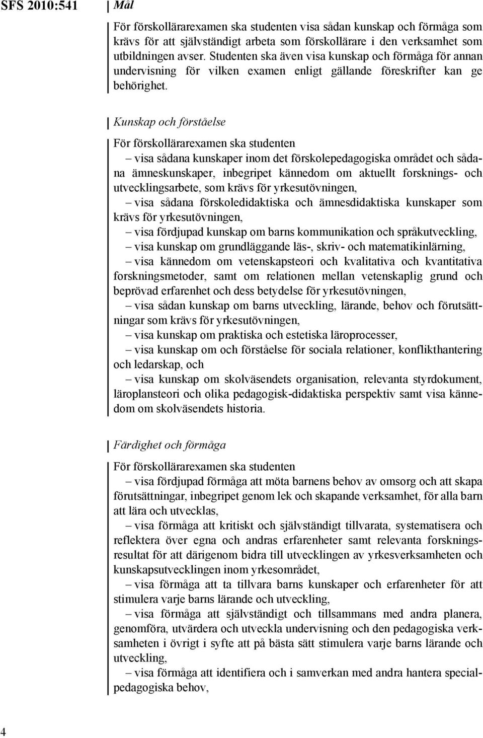 Kunskap och förståelse För förskollärarexamen ska studenten visa sådana kunskaper inom det förskolepedagogiska området och sådana ämneskunskaper, inbegripet kännedom om aktuellt forsknings- och