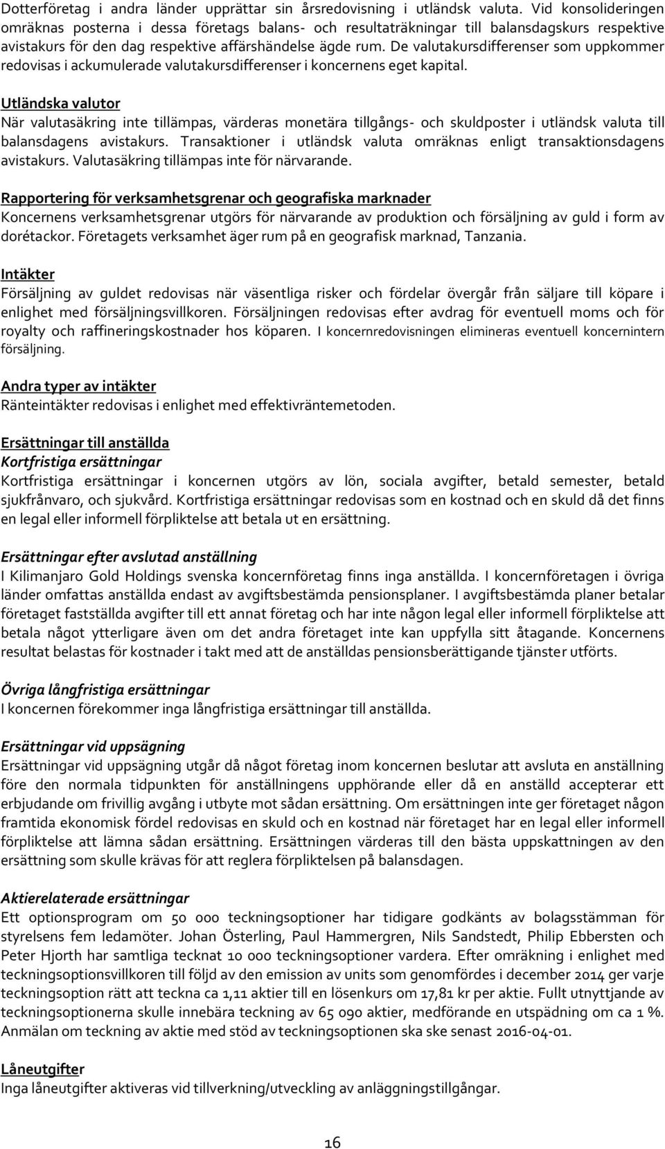 De valutakursdifferenser som uppkommer redovisas i ackumulerade valutakursdifferenser i koncernens eget kapital.