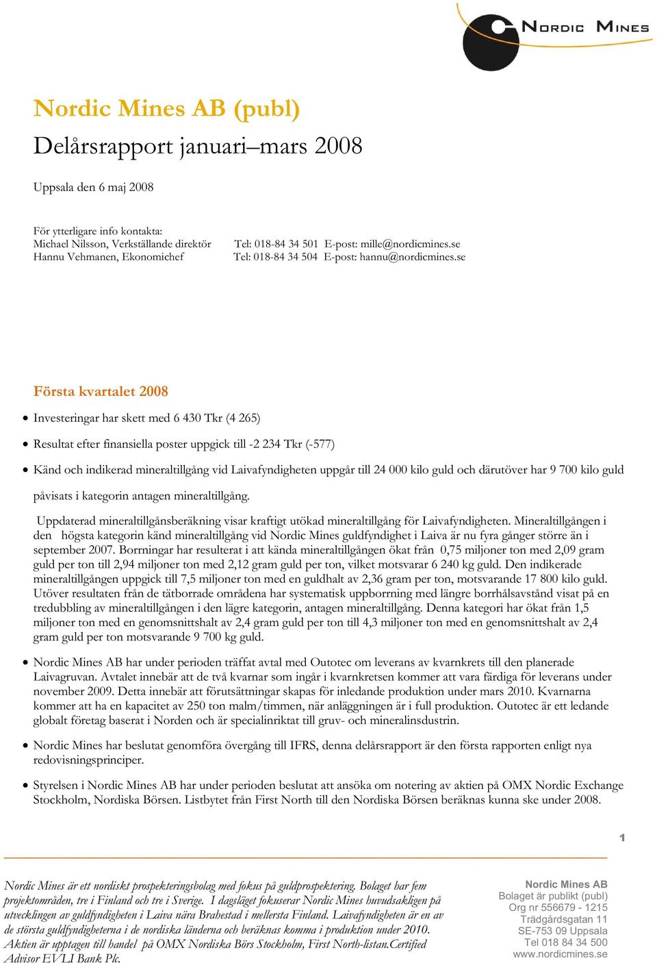 se Första kvartalet 2008 Investeringar har skett med 6 430 Tkr (4 265) Resultat efter finansiella poster uppgick till -2 234 Tkr (-577) Känd och indikerad mineraltillgång vid Laivafyndigheten uppgår