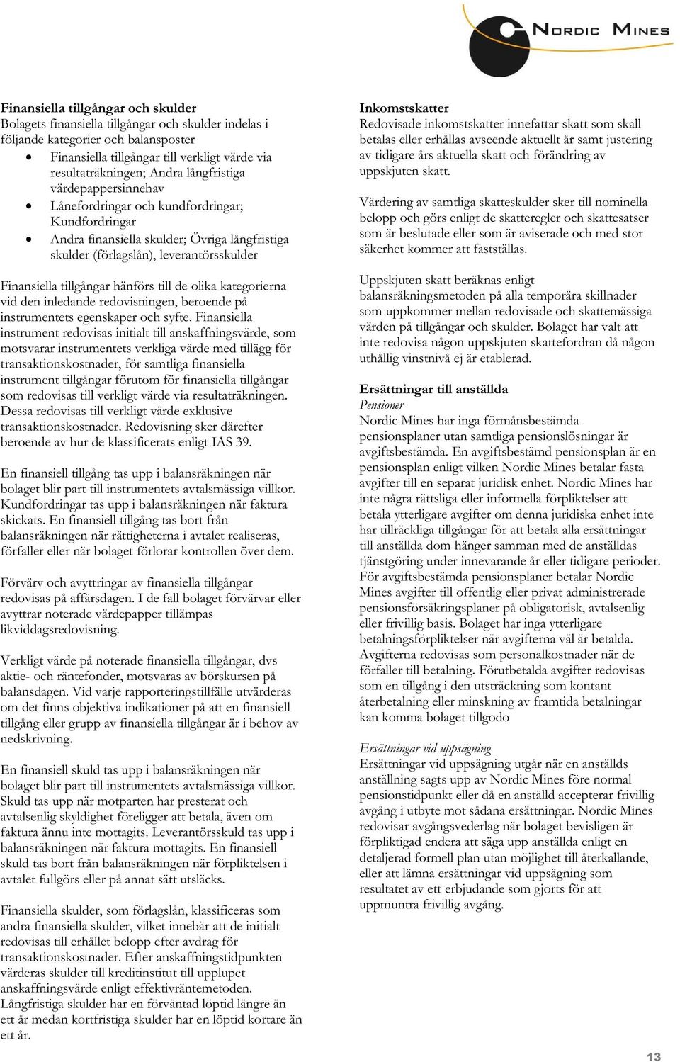 hänförs till de olika kategorierna vid den inledande redovisningen, beroende på instrumentets egenskaper och syfte.
