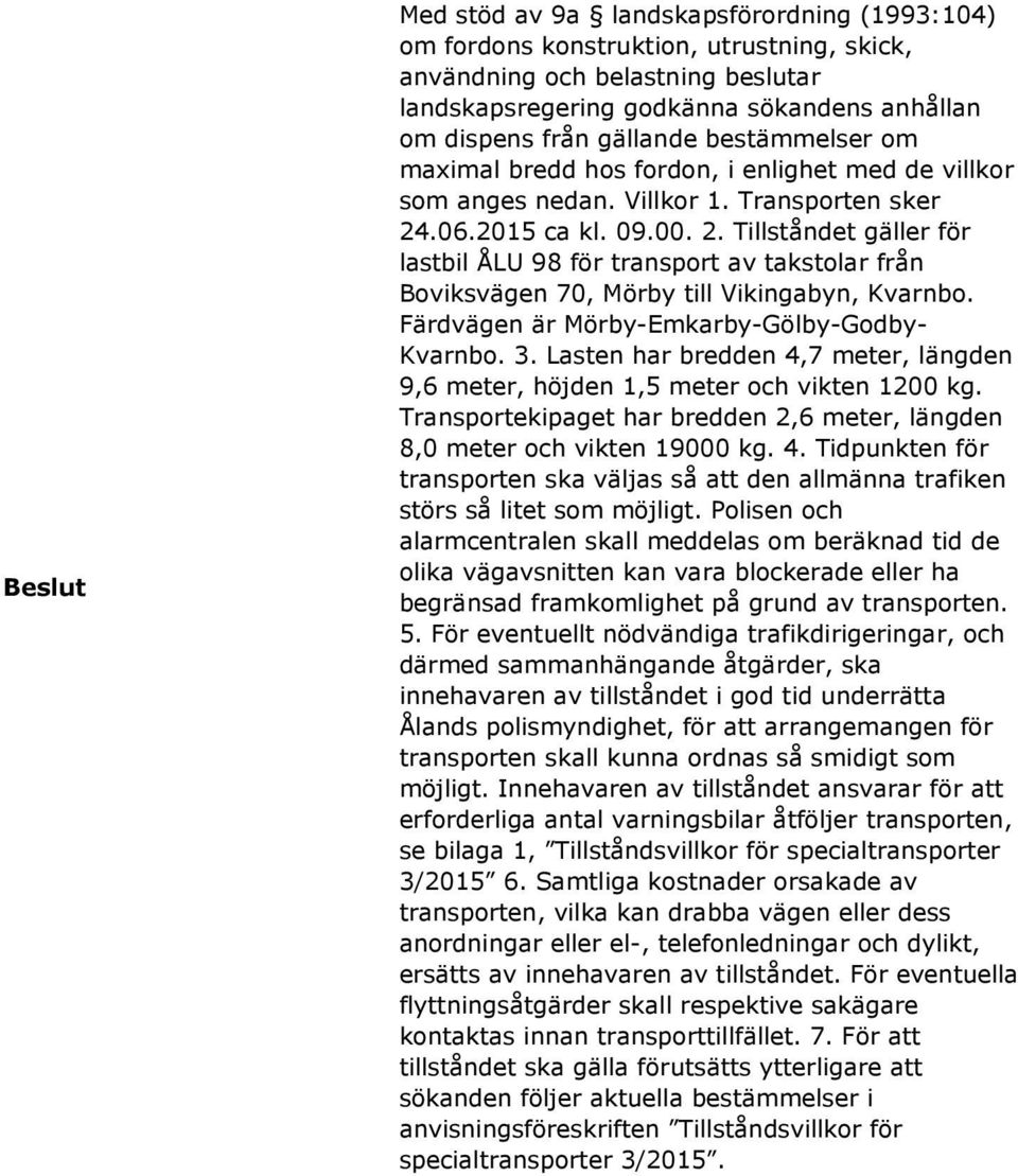.06.2015 ca kl. 09.00. 2. Tillståndet gäller för lastbil ÅLU 98 för transport av takstolar från Boviksvägen 70, Mörby till Vikingabyn, Kvarnbo. Färdvägen är Mörby-Emkarby-Gölby-Godby- Kvarnbo. 3.