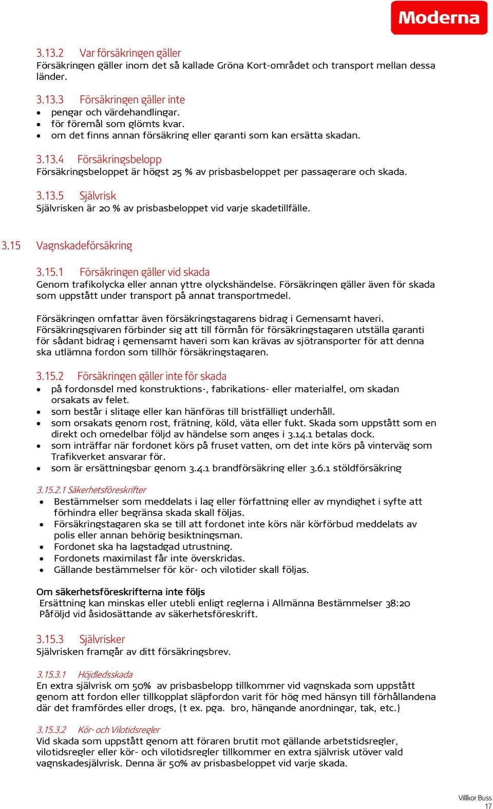 4 Försäkringsbelopp Försäkringsbeloppet är högst 25 % av prisbasbeloppet per passagerare och skada. 3.13.5 Självrisk Självrisken är 20 % av prisbasbeloppet vid varje skadetillfälle. 3.15 Vagnskadeförsäkring 3.