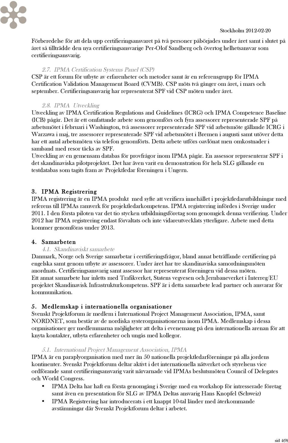 IPMA Certification Systems Panel (CSP) CSP är ett forum för utbyte av erfarenheter och metoder samt är en referensgrupp för IPMA Certification Validation Management Board (CVMB).