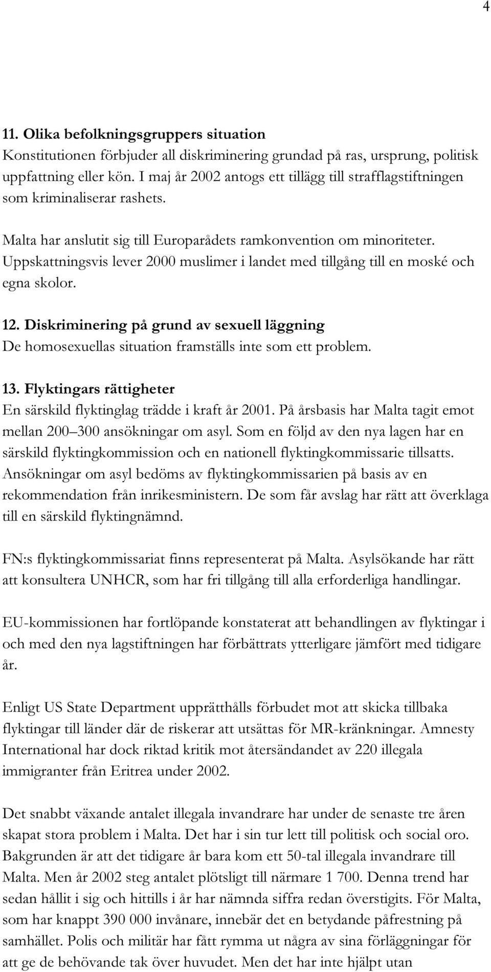 Uppskattningsvis lever 2000 muslimer i landet med tillgång till en moské och egna skolor. 12. Diskriminering på grund av sexuell läggning De homosexuellas situation framställs inte som ett problem.