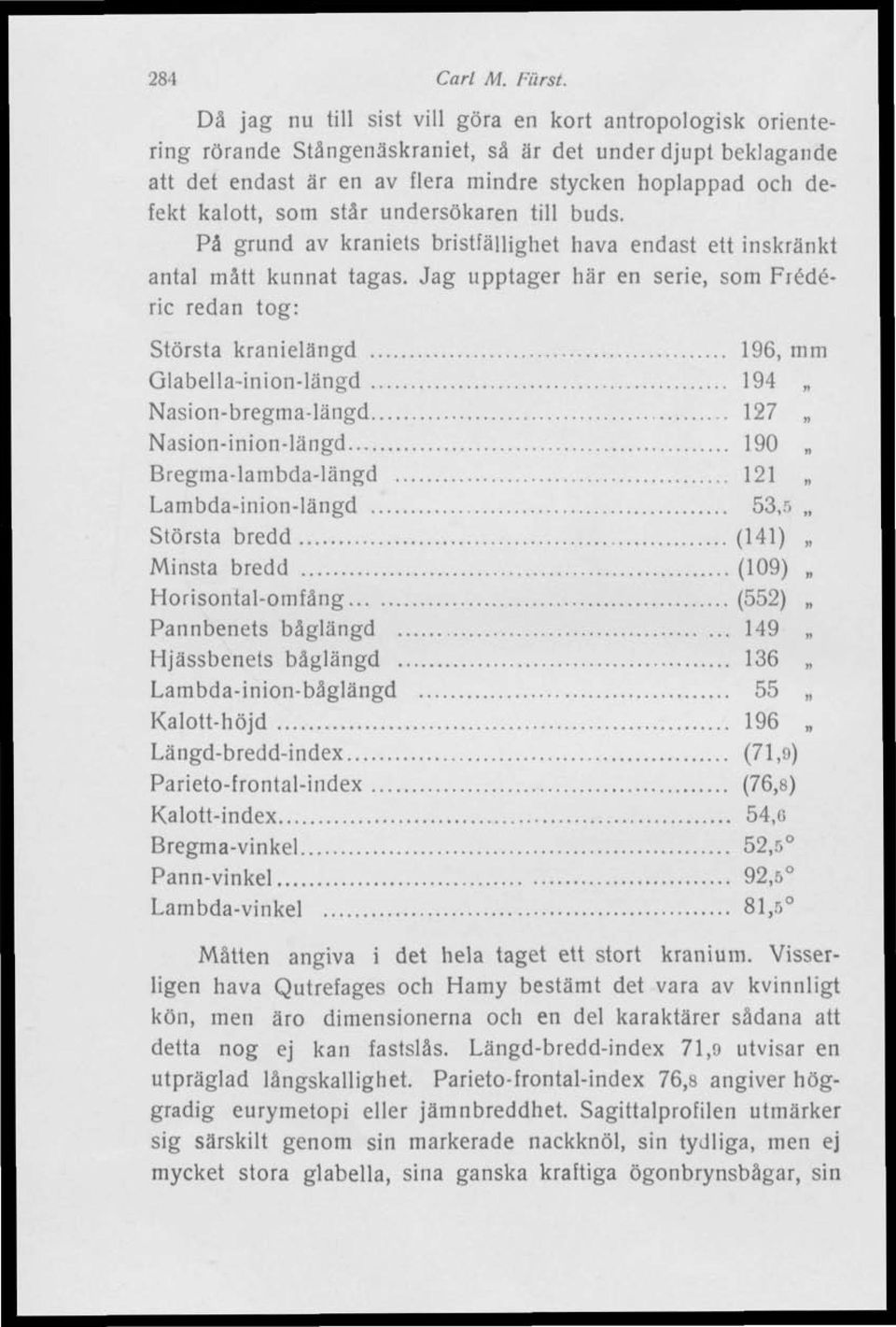 som står undersökaren till buds. Pä grund av kraniets bristfällighet hava endast ett inskränkt antal mätt kunnat tagas.