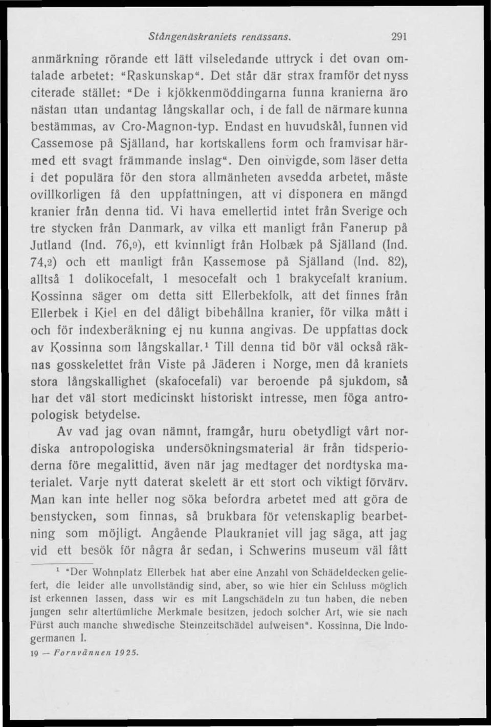 Endast en huvudskål, funnen vid Cassemose på Själland, har kortskallens form och framvisar härmed ett svagt främmande inslag".