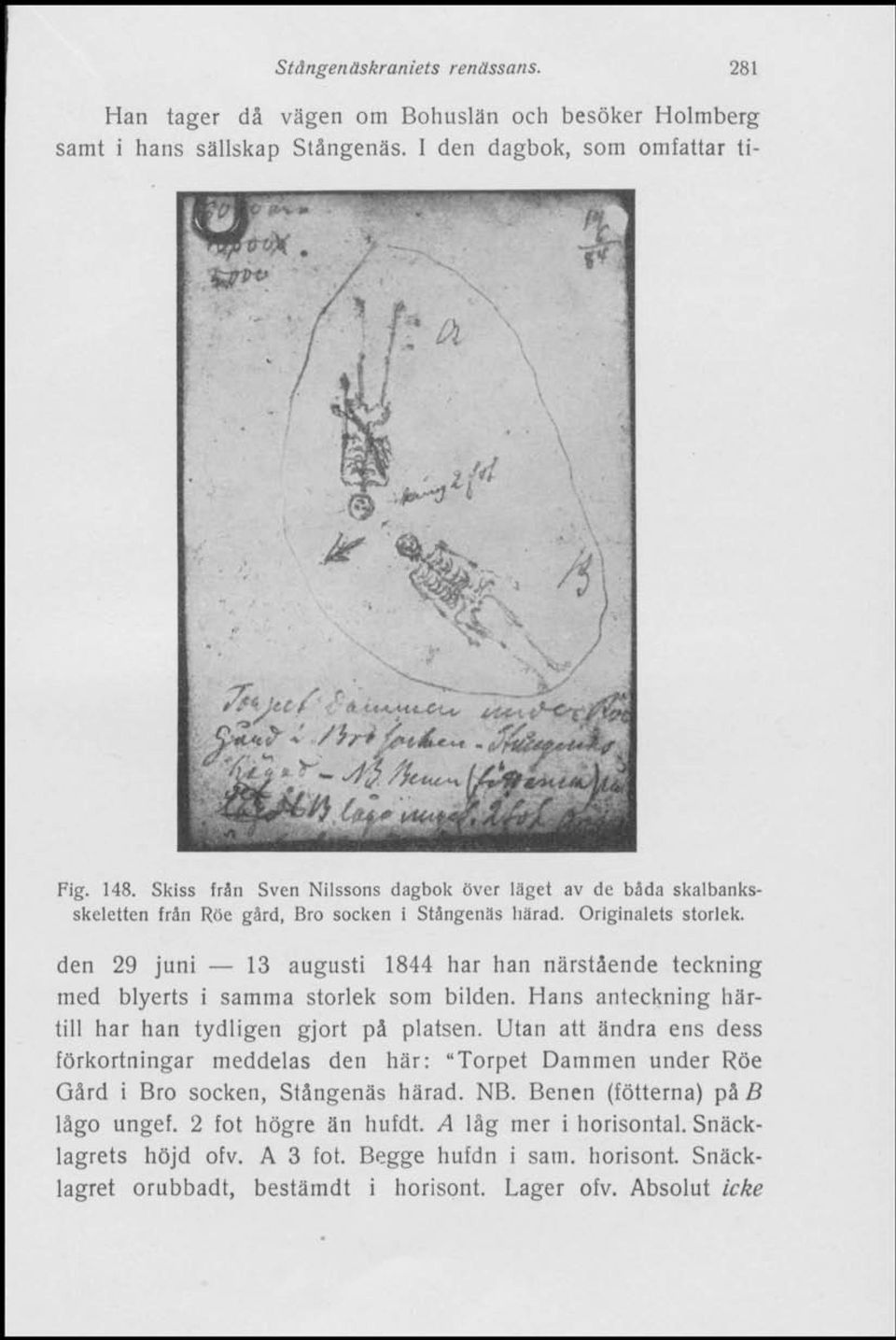 den 29 juni 13 augusti 1844 har han närstående teckning med blyerts i samma storlek som bilden. Hans anteckning härtill har han tydligen gjort på platsen.
