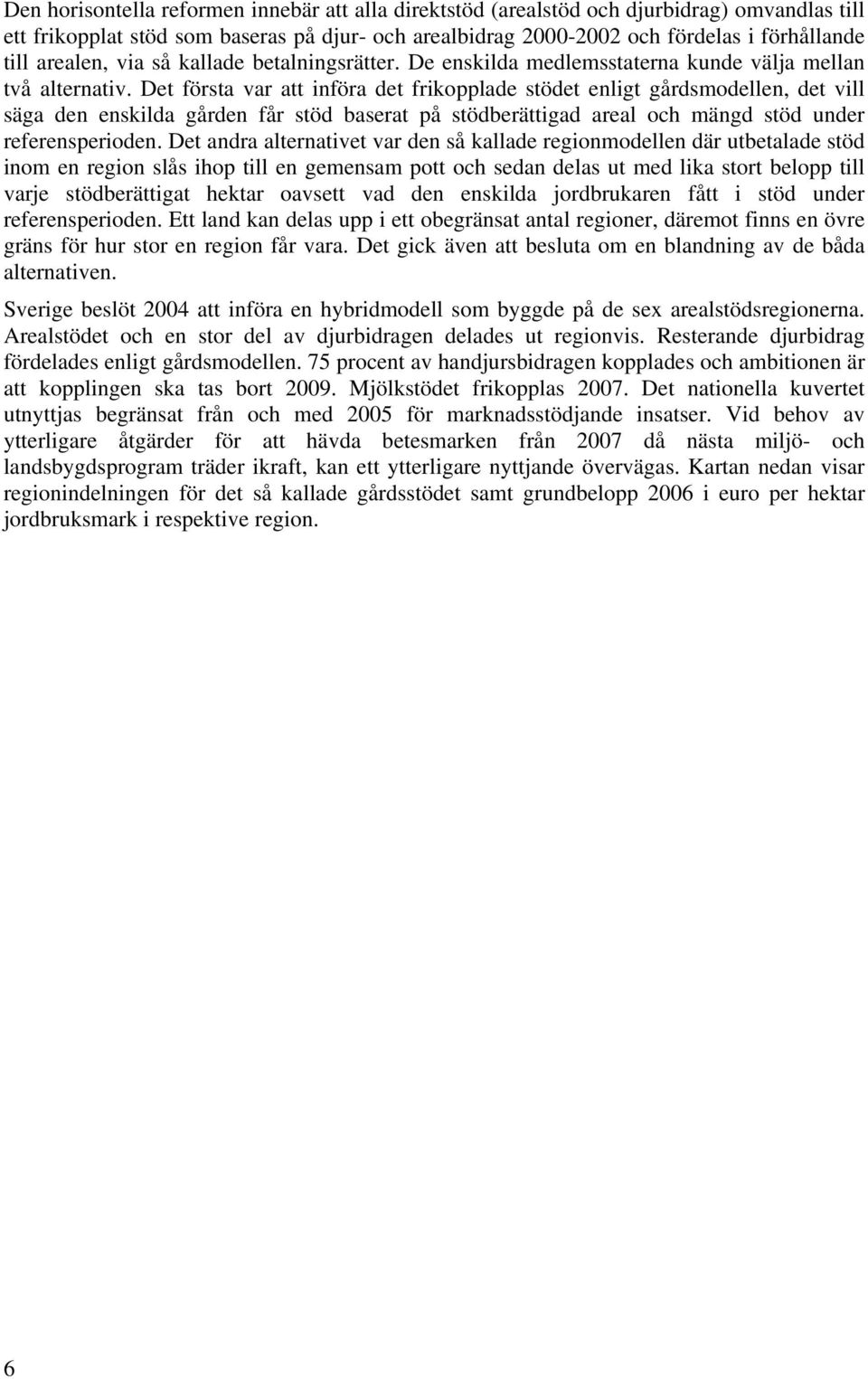 Det första var att införa det frikopplade stödet enligt gårdsmodellen, det vill säga den enskilda gården får stöd baserat på stödberättigad areal och mängd stöd under referensperioden.