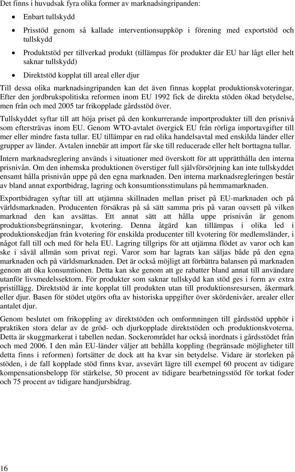 produktionskvoteringar. Efter den jordbrukspolitiska reformen inom EU 1992 fick de direkta stöden ökad betydelse, men från och med 2005 tar frikopplade gårdsstöd över.