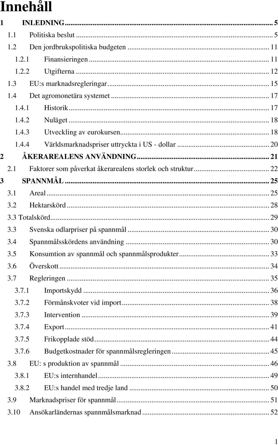 .. 21 2.1 Faktorer som påverkat åkerarealens storlek och struktur... 22 3 SPANNMÅL... 25 3.1 Areal... 25 3.2 Hektarskörd... 28 3.3 Totalskörd... 29 3.3 Svenska odlarpriser på spannmål... 30 3.