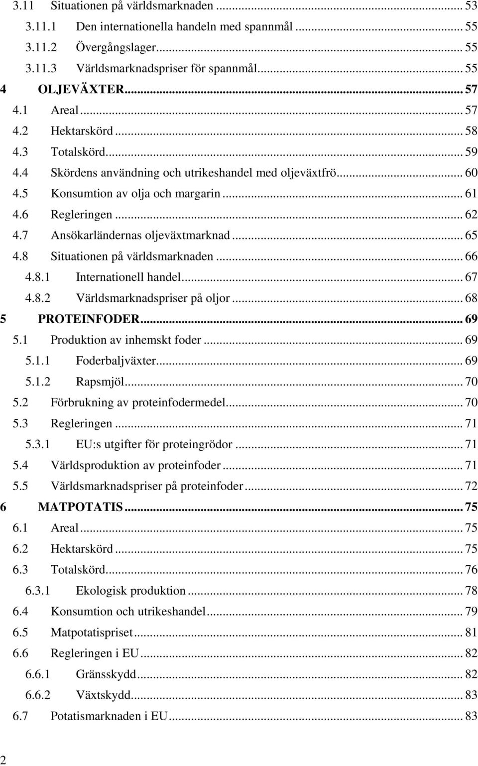 7 Ansökarländernas oljeväxtmarknad... 65 4.8 Situationen på världsmarknaden... 66 4.8.1 Internationell handel... 67 4.8.2 Världsmarknadspriser på oljor... 68 5 PROTEINFODER... 69 5.