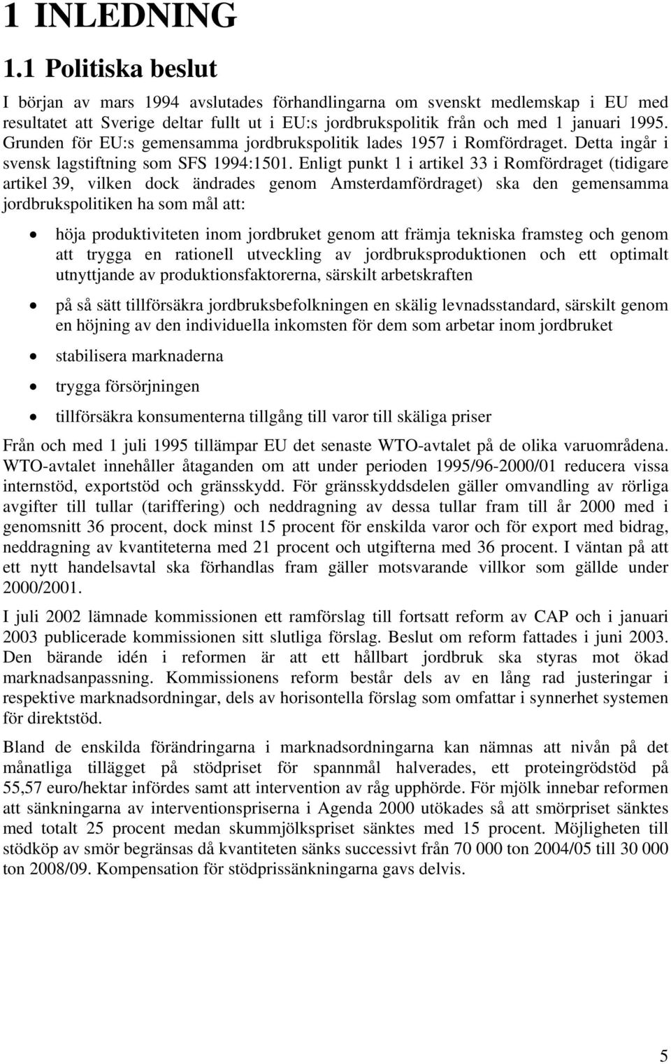 Grunden för EU:s gemensamma jordbrukspolitik lades 1957 i Romfördraget. Detta ingår i svensk lagstiftning som SFS 1994:1501.