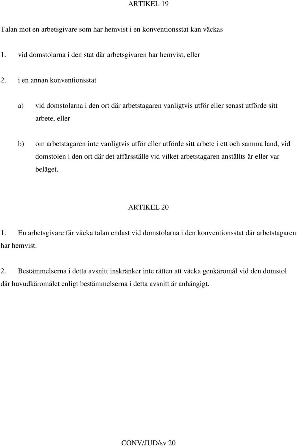 arbete i ett och samma land, vid domstolen i den ort där det affärsställe vid vilket arbetstagaren anställts är eller var beläget. ARTIKEL 20 1.