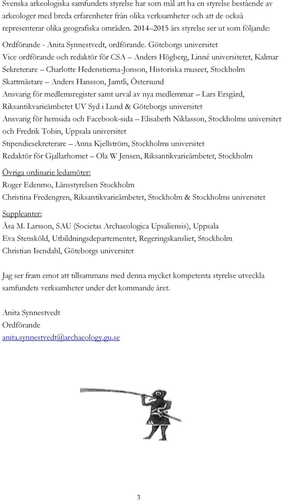 Göteborgs universitet Vice ordförande och redaktör för CSA Anders Högberg, Linné universitetet, Kalmar Sekreterare Charlotte Hedenstierna-Jonson, Historiska museet, Stockholm Skattmästare Anders