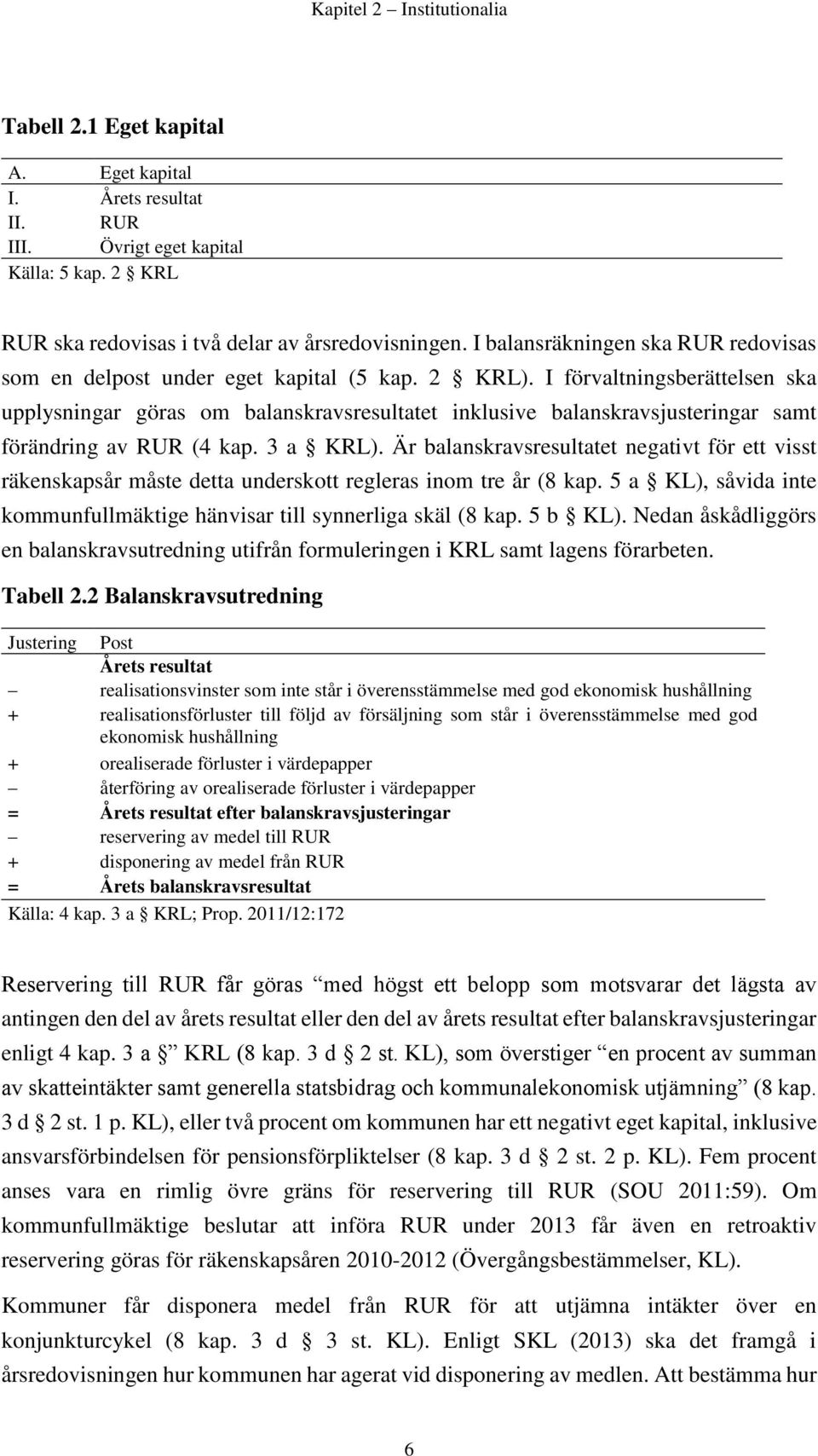 I förvaltningsberättelsen ska upplysningar göras om balanskravsresultatet inklusive balanskravsjusteringar samt förändring av RUR (4 kap. 3 a KRL).